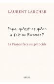  LARCHER Laurent - Papa, qu'est ce qu'on a fait au Rwanda ?: La France face au génocide