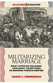  ZIMMERMAN Sarah J. - Militarizing Marriage: West African Soldiers' Conjugal Traditions in Modern French Empire