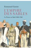  GARNIER Emmanuel - L'empire des sables - La France au Sahel (1860-1960)