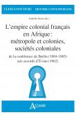 SURUN Isabelle (sous la direction de) - L'empire colonial français en Afrique. Métropole et colonies, sociétés coloniales : de la conférence de Berlin, 1884-1885, aux accords d'Évian, 1962