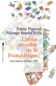  PIGEAUD Fanny, SYLLA Ndongo Samba - L'arme invisible de la Françafrique. Une histoire du Franc CFA