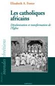  FOSTER Elisabeth A. - Les catholiques africains. Décolonisation et transformation de l'Eglise