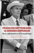  BLANCHARD Pascal, BANCEL Nicolas (sous la direction de) - François Mitterrand, le dernier empereur - De la colonisation à la Françafrique