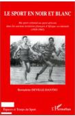  DEVILLE-DANTHU Bernadette - Le sport en noir et blanc: du sport colonial au sport africain dans les anciens territoires français d'Afrique occidentale (1920-1965)