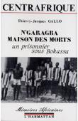  GALLO Jacques Thierry - Centrafrique, N'garagba la maison des morts: un prisonnier sous Bokassa