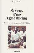 HALLAIRE Jacques - Naissance d'une église africaine. Lettres et chroniques du pays sar, Tchad (1952-1989) recueillies et présentées par Jacques Fédry et Antoinette Hallaire