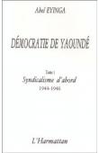 Démocratie de Yaoundé. Tome 1: syndicalisme d'abord (1944-1946)