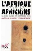 GLASER Antoine, SMITH Stephen - L'Afrique sans africains: le rêve blanc du continent noir