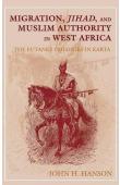  HANSON John H. - Migration, Jihad, & Muslim Authority in West Africa: The Futanke Collinies in Karta
