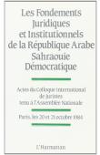  Collectif - Les fondements juridiques et institutionnels de la République arabe sarahouie démocratique; actes du colloque international de Juristes. Paris, 20-21 octobre 1984