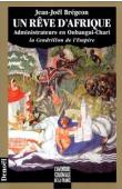 BREGEON Jean-Noel - Un rêve d'Afrique. Administrateurs en Oubangui-Chari, la cendrillon de l'Empire