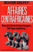  DELPEY Roger - Affaires centrafricaines. Quand la Centrafrique bougera, l'Afrique explosera