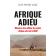  AUGE Jean-Pierre - Afrique Adieu. Mémoires d'un officier du secteur Afrique noire de la DGSE